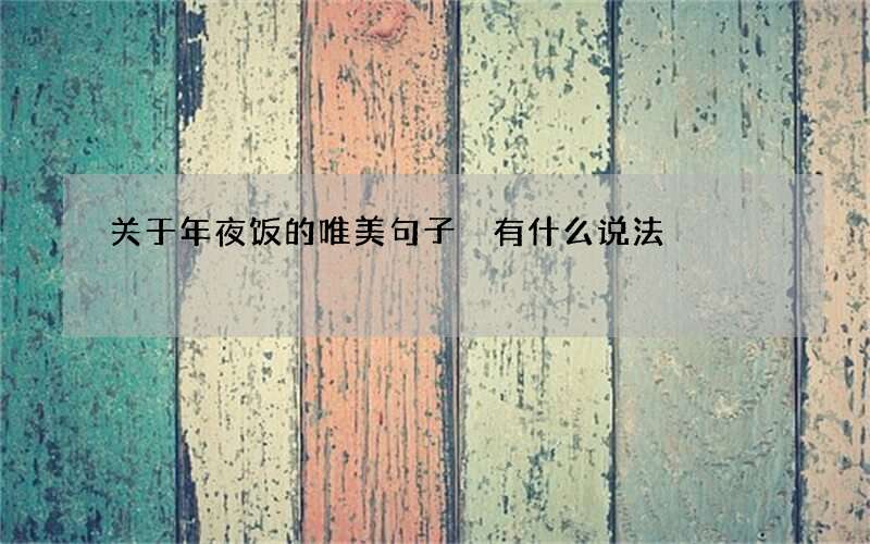 关于年夜饭的唯美句子 有什么说法
